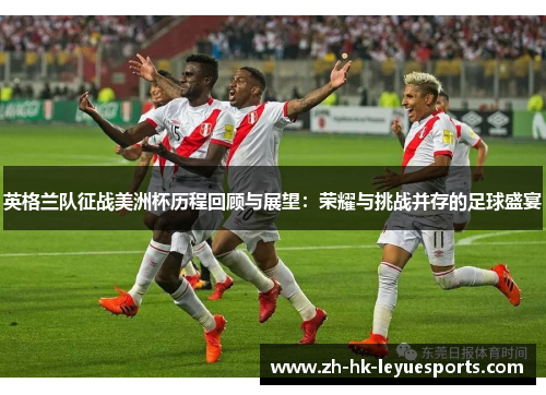 英格兰队征战美洲杯历程回顾与展望:荣耀与挑战并存的足球盛宴 英格兰队征战美洲杯历程回顾与展望:荣耀与挑战并存的足球盛宴