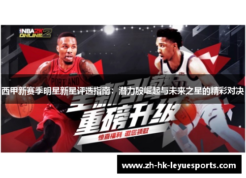 西甲新赛季明星新星评选指南:潜力股崛起与未来之星的精彩对决 西甲新赛季明星新星评选指南:潜力股崛起与未来之星的精彩对决