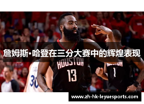 詹姆斯·哈登在三分大赛中的辉煌表现 詹姆斯·哈登在三分大赛中的辉煌表现