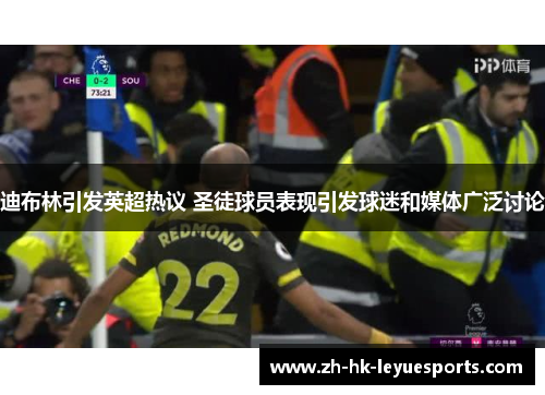 迪布林引发英超热议 圣徒球员表现引发球迷和媒体广泛讨论