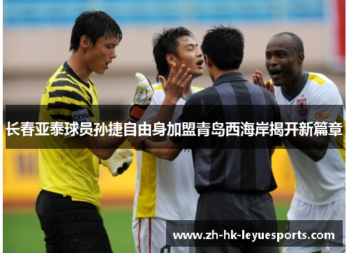 长春亚泰球员孙捷自由身加盟青岛西海岸揭开新篇章 长春亚泰球员孙捷自由身加盟青岛西海岸揭开新篇章
