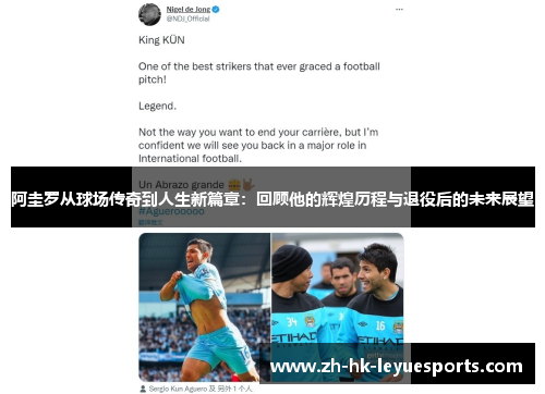 阿圭罗从球场传奇到人生新篇章:回顾他的辉煌历程与退役后的未来展望 阿圭罗从球场传奇到人生新篇章:回顾他的辉煌历程与退役后的未来展望