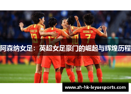 阿森纳女足：英超女足豪门的崛起与辉煌历程