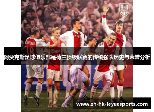 阿贾克斯足球俱乐部是荷兰顶级联赛的传统强队历史与荣誉分析