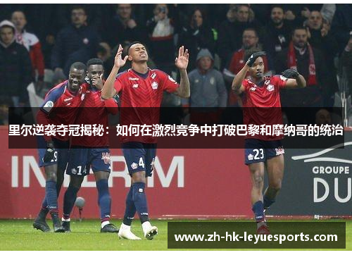 里尔逆袭夺冠揭秘：如何在激烈竞争中打破巴黎和摩纳哥的统治