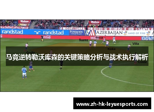 马竞逆转勒沃库森的关键策略分析与战术执行解析