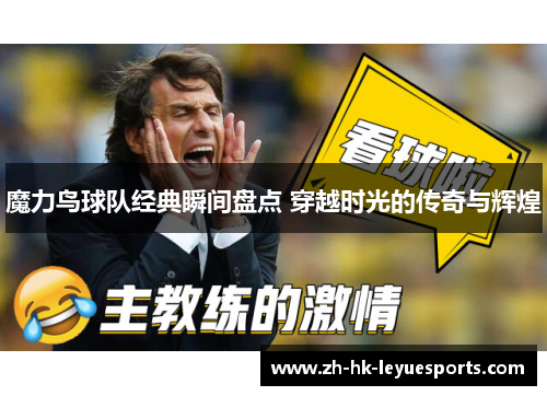 魔力鸟球队经典瞬间盘点 穿越时光的传奇与辉煌