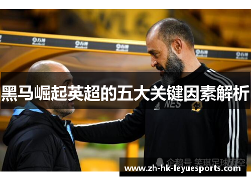 黑马崛起英超的五大关键因素解析
