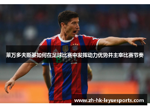 莱万多夫斯基如何在足球比赛中发挥动力优势并主宰比赛节奏