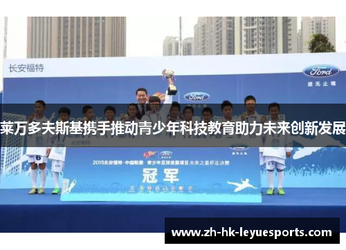 莱万多夫斯基携手推动青少年科技教育助力未来创新发展