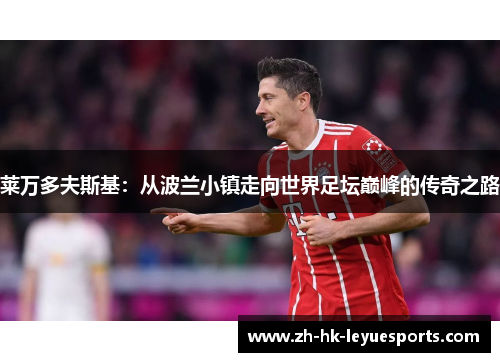 莱万多夫斯基：从波兰小镇走向世界足坛巅峰的传奇之路