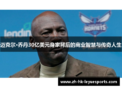 迈克尔·乔丹30亿美元身家背后的商业智慧与传奇人生