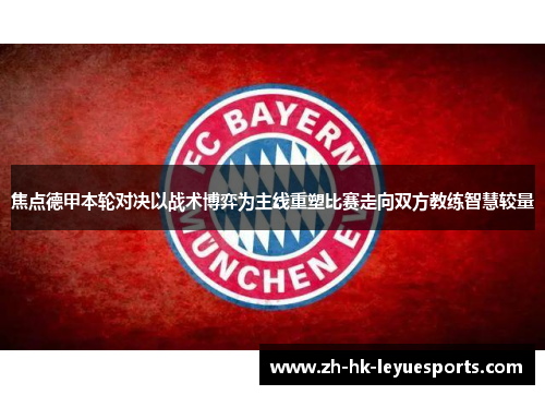 焦点德甲本轮对决以战术博弈为主线重塑比赛走向双方教练智慧较量 焦点德甲本轮对决以战术博弈为主线重塑比赛走向双方教练智慧较量