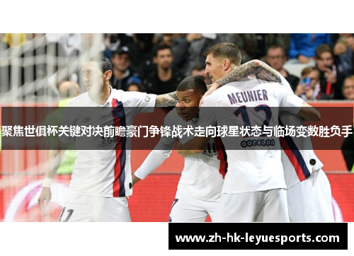 聚焦世俱杯关键对决前瞻豪门争锋战术走向球星状态与临场变数胜负手 聚焦世俱杯关键对决前瞻豪门争锋战术走向球星状态与临场变数胜负手