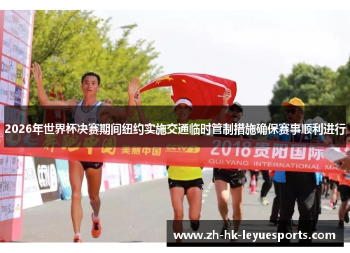 2026年世界杯决赛期间纽约实施交通临时管制措施确保赛事顺利进行 2026年世界杯决赛期间纽约实施交通临时管制措施确保赛事顺利进行