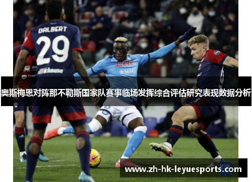 奥斯梅恩对阵那不勒斯国家队赛事临场发挥综合评估研究表现数据分析 奥斯梅恩对阵那不勒斯国家队赛事临场发挥综合评估研究表现数据分析