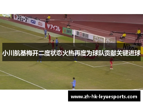 小川航基梅开二度状态火热再度为球队贡献关键进球 小川航基梅开二度状态火热再度为球队贡献关键进球