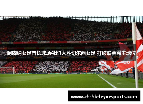 阿森纳女足酋长球场4比1大胜切尔西女足 打破联赛霸主地位