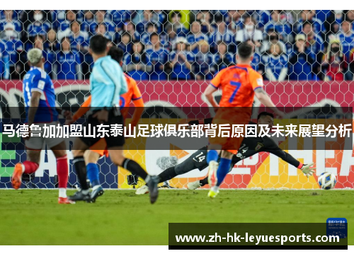 马德鲁加加盟山东泰山足球俱乐部背后原因及未来展望分析