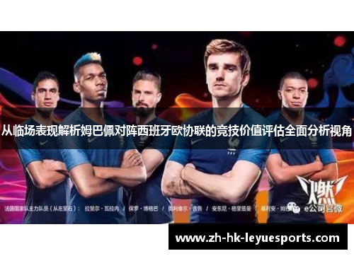 从临场表现解析姆巴佩对阵西班牙欧协联的竞技价值评估全面分析视角