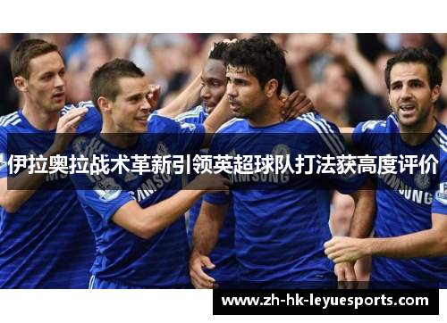 伊拉奥拉战术革新引领英超球队打法获高度评价