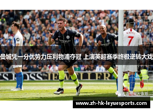 曼城凭一分优势力压利物浦夺冠 上演英超赛季终极逆转大戏